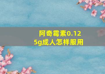 阿奇霉素0.125g成人怎样服用