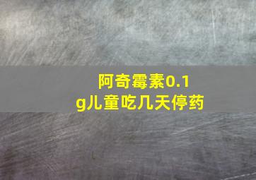 阿奇霉素0.1g儿童吃几天停药