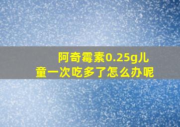 阿奇霉素0.25g儿童一次吃多了怎么办呢