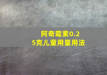 阿奇霉素0.25克儿童用量用法