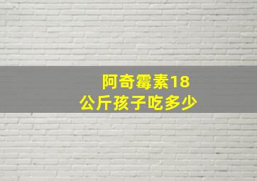 阿奇霉素18公斤孩子吃多少