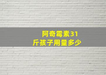 阿奇霉素31斤孩子用量多少