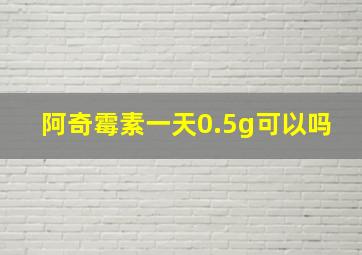 阿奇霉素一天0.5g可以吗