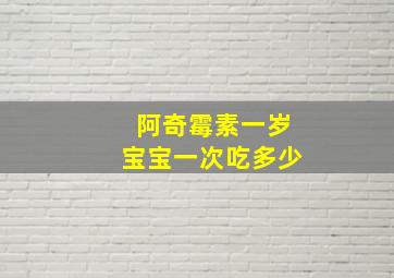 阿奇霉素一岁宝宝一次吃多少