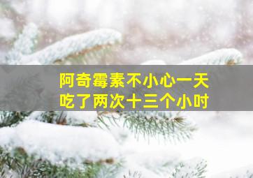 阿奇霉素不小心一天吃了两次十三个小吋