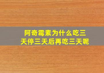 阿奇霉素为什么吃三天停三天后再吃三天呢