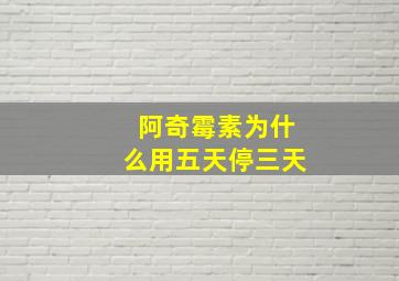 阿奇霉素为什么用五天停三天