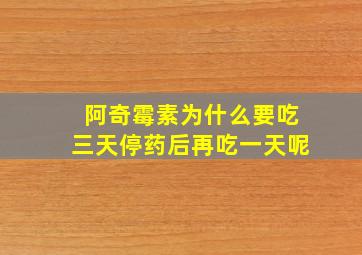 阿奇霉素为什么要吃三天停药后再吃一天呢