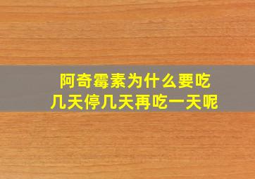 阿奇霉素为什么要吃几天停几天再吃一天呢