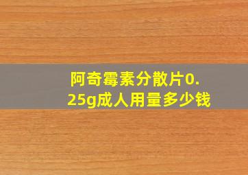 阿奇霉素分散片0.25g成人用量多少钱