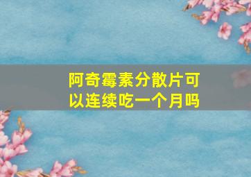 阿奇霉素分散片可以连续吃一个月吗