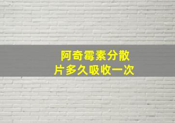 阿奇霉素分散片多久吸收一次