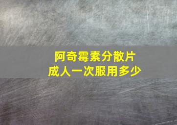 阿奇霉素分散片成人一次服用多少