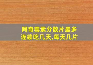 阿奇霉素分散片最多连续吃几天,每天几片