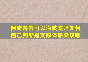 阿奇霉素可以治咳嗽吗如何自己判断是支原体感染咳嗽