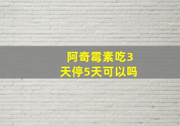 阿奇霉素吃3天停5天可以吗