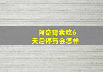 阿奇霉素吃6天后停药会怎样