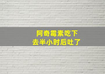 阿奇霉素吃下去半小时后吐了