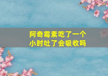 阿奇霉素吃了一个小时吐了会吸收吗