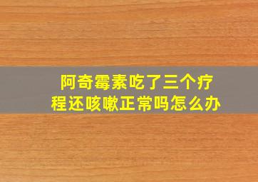 阿奇霉素吃了三个疗程还咳嗽正常吗怎么办