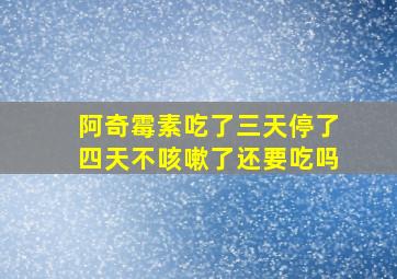 阿奇霉素吃了三天停了四天不咳嗽了还要吃吗