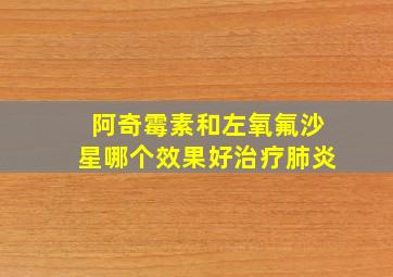 阿奇霉素和左氧氟沙星哪个效果好治疗肺炎