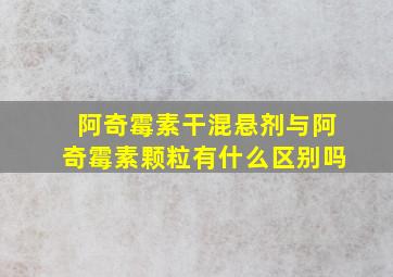 阿奇霉素干混悬剂与阿奇霉素颗粒有什么区别吗