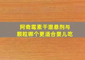 阿奇霉素干混悬剂与颗粒哪个更适合婴儿吃