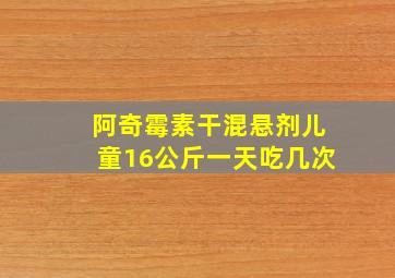 阿奇霉素干混悬剂儿童16公斤一天吃几次