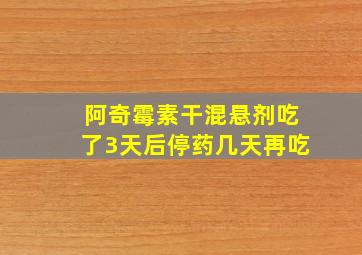 阿奇霉素干混悬剂吃了3天后停药几天再吃