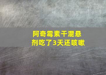 阿奇霉素干混悬剂吃了3天还咳嗽