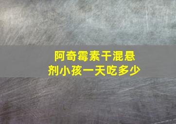 阿奇霉素干混悬剂小孩一天吃多少