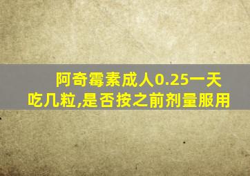 阿奇霉素成人0.25一天吃几粒,是否按之前剂量服用