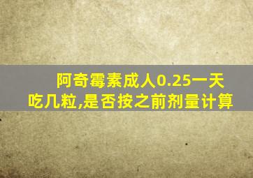 阿奇霉素成人0.25一天吃几粒,是否按之前剂量计算