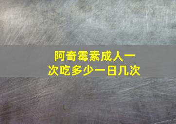 阿奇霉素成人一次吃多少一日几次