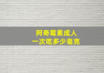 阿奇霉素成人一次吃多少毫克