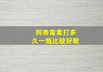 阿奇霉素打多久一瓶比较好呢