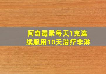 阿奇霉素每天1克连续服用10天治疗非淋