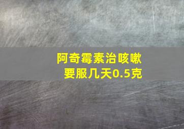 阿奇霉素治咳嗽要服几天0.5克