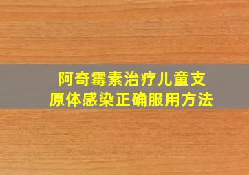 阿奇霉素治疗儿童支原体感染正确服用方法