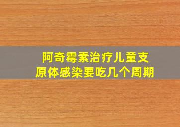 阿奇霉素治疗儿童支原体感染要吃几个周期