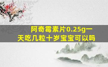 阿奇霉素片0.25g一天吃几粒十岁宝宝可以吗