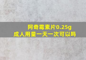 阿奇霉素片0.25g成人用量一天一次可以吗