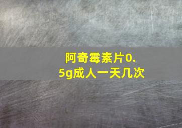 阿奇霉素片0.5g成人一天几次