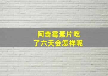 阿奇霉素片吃了六天会怎样呢