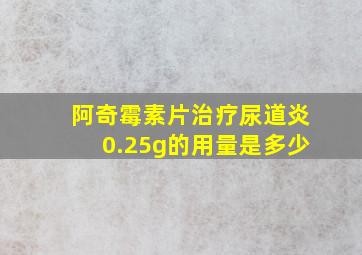 阿奇霉素片治疗尿道炎0.25g的用量是多少