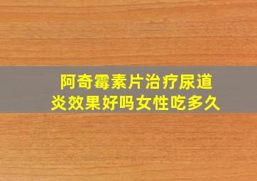 阿奇霉素片治疗尿道炎效果好吗女性吃多久