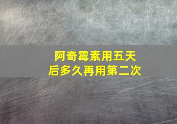 阿奇霉素用五天后多久再用第二次