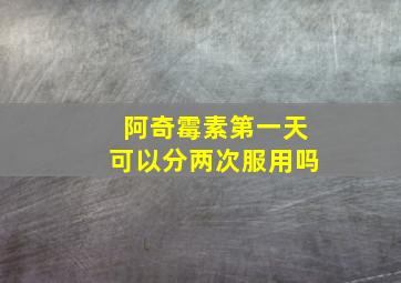 阿奇霉素第一天可以分两次服用吗