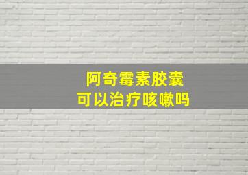 阿奇霉素胶囊可以治疗咳嗽吗